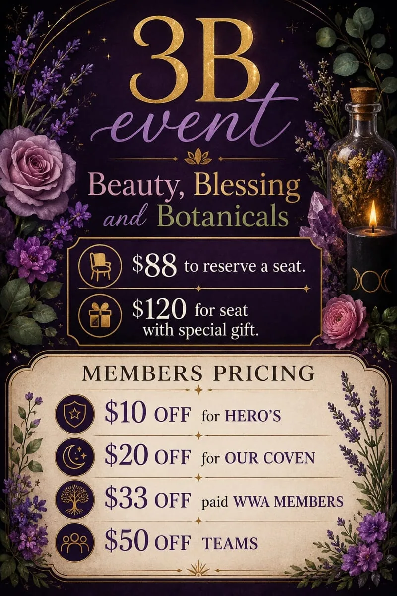 3B Event · Beauty, Blessing and Botanicals: $88 to reserve a seat, $120 for a seat with special gift. Members pricing: $10 off for Hero's, $20 off for our Coven, $33 off for paid WWA members, $50 off for TEAMS.